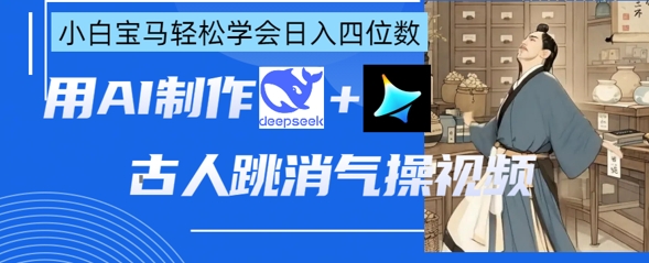AI古人跳消气操视频制作,deepseek+即梦,小白宝马轻松学会日入四位数-轻创终点站