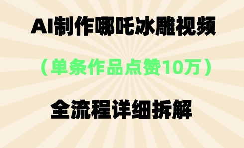 AI哪吒冰雕视频,单条视频点赞10W+,全流程详细拆解-轻创终点站