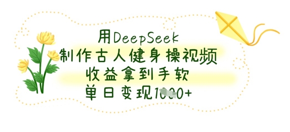 用DeepSeek制作古人健身操视频,收益拿到手软,单日变现数张-轻创终点站